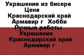 Украшения из бисера › Цена ­ 250 - Краснодарский край, Армавир г. Хобби. Ручные работы » Украшения   . Краснодарский край,Армавир г.